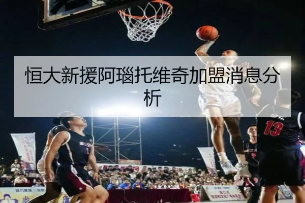 恒大新援阿瑙托维奇加盟消息分析